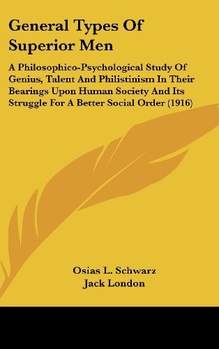 General Types Of Superior Men A Philosophico-Psychological Study Of Genius, Talent And Philistinism In Their Bearings Upon Human Society And Its Struggle For A Better Social Order (1916)