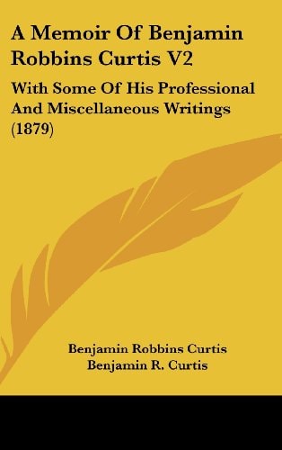 A Memoir Of Benjamin Robbins Curtis V2 With Some Of His Professional And Miscellaneous Writings (1879)