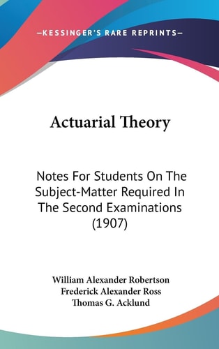 Actuarial Theory Notes For Students On The Subject-Matter Required In The Second Examinations (1907)