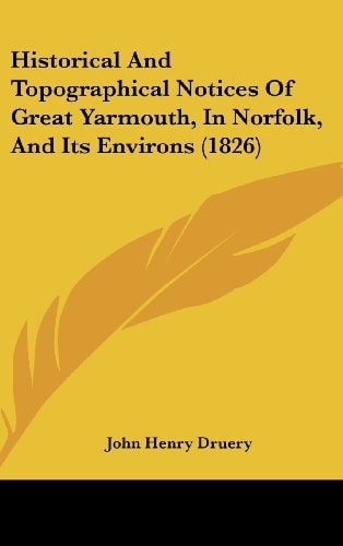 Historical and Topographical Notices of Great Yarmouth, in Norfolk, and Its Environs