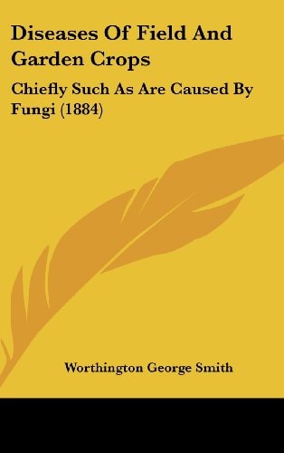 Diseases Of Field And Garden Crops Chiefly Such As Are Caused By Fungi (1884)