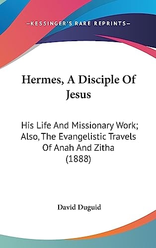 Hermes, A Disciple Of Jesus His Life And Missionary Work; Also, The Evangelistic Travels Of Anah And Zitha (1888)