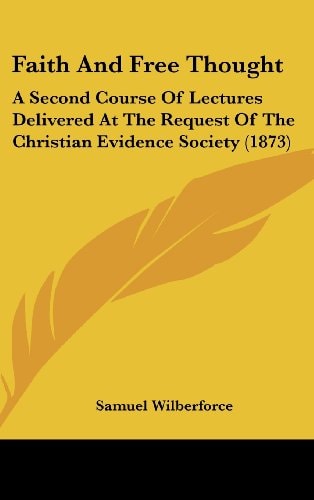 Faith and Free Thought A Second Course of Lectures Delivered at the Request of the Christian Evidence Society (1873)