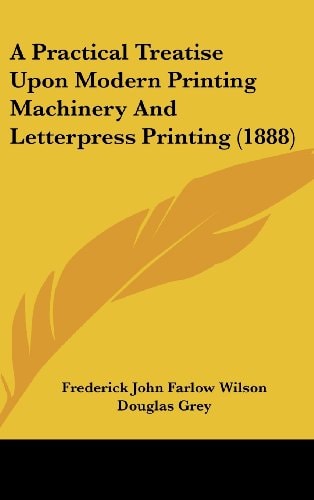 A Practical Treatise Upon Modern Printing Machinery and Letterpress Printing (1888)