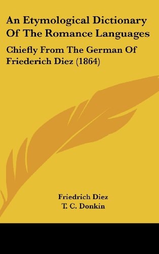 An Etymological Dictionary of the Romance Languages Chiefly from the German of Friederich Diez (1864)