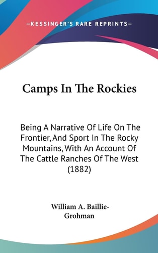 Camps In The Rockies Being A Narrative Of Life On The Frontier, And Sport In The Rocky Mountains, With An Account Of The Cattle Ranches Of The West (1882)