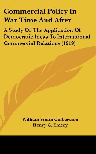 Commercial Policy In War Time And After A Study Of The Application Of Democratic Ideas To International Commercial Relations (1919)