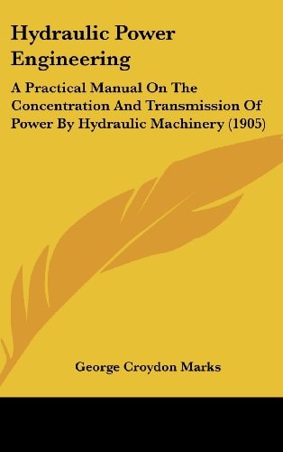 Hydraulic Power Engineering A Practical Manual On The Concentration And Transmission Of Power By Hydraulic Machinery (1905)