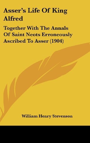 Asser's Life Of King Alfred Together With The Annals Of Saint Neots Erroneously Ascribed To Asser (1904)