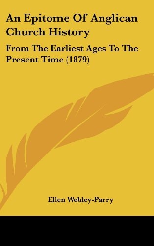 An Epitome Of Anglican Church History From The Earliest Ages To The Present Time (1879)