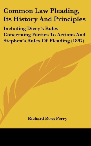 Common Law Pleading, Its History And Principles Including Dicey's Rules Concerning Parties To Actions And Stephen's Rules Of Pleading (1897)