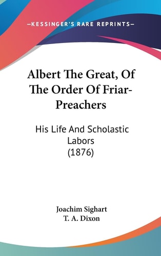 Albert The Great, Of The Order Of Friar-Preachers His Life And Scholastic Labors (1876)