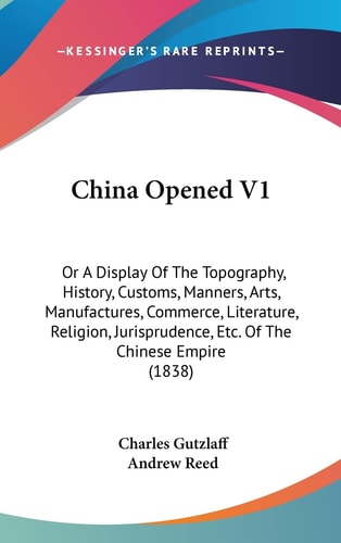 China Opened V1 Or A Display of the Topography, History, Customs, Manners, Arts, Manufactures, Commerce, Literature, Religion, Jurisprudence, Etc. Of