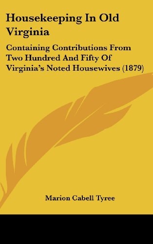 Housekeeping in Old Virginia Containing Contributions from Two Hundred and Fifty of Virginia's Noted Housewives (1879)