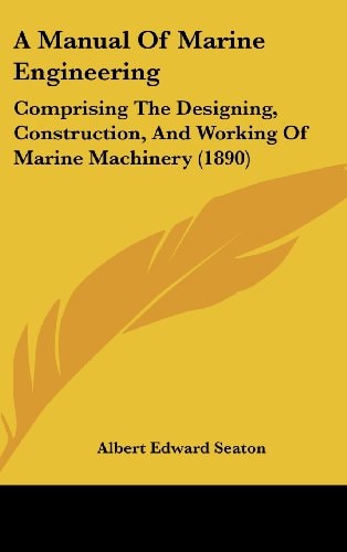 A Manual Of Marine Engineering Comprising The Designing, Construction, And Working Of Marine Machinery (1890)