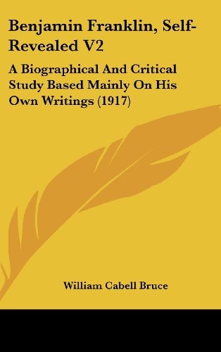 Benjamin Franklin, Self-Revealed V2 A Biographical And Critical Study Based Mainly On His Own Writings (1917)