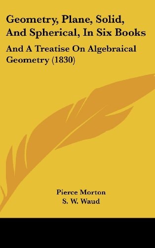 Geometry, Plane, Solid, and Spherical, in Six Books And A Treatise on Algebraical Geometry (1830)