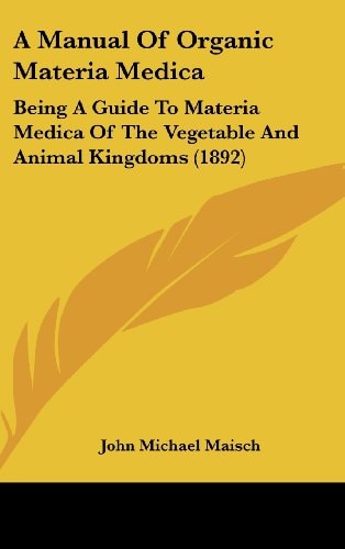 A Manual Of Organic Materia Medica Being A Guide To Materia Medica Of The Vegetable And Animal Kingdoms (1892)