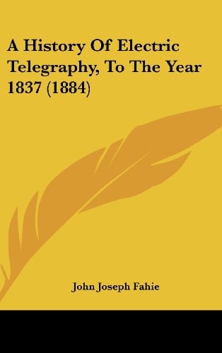 A History Of Electric Telegraphy, To The Year 1837 (1884)