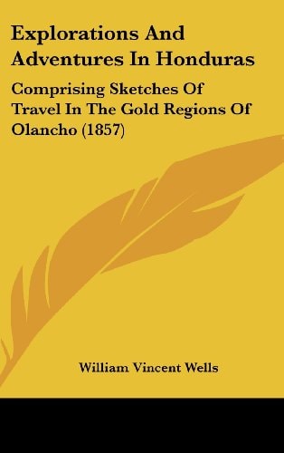 Explorations and Adventures in Honduras Comprising Sketches of Travel in the Gold Regions of Olancho (1857)