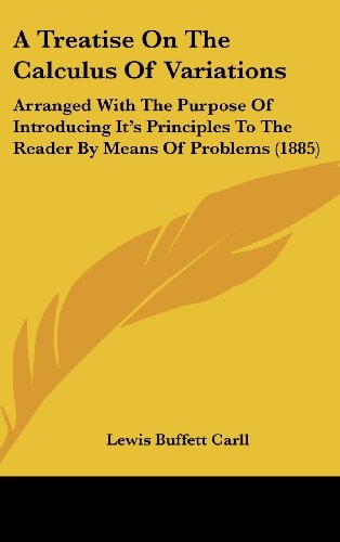 A Treatise On The Calculus Of Variations Arranged With The Purpose Of Introducing It's Principles To The Reader By Means Of Problems (1885)
