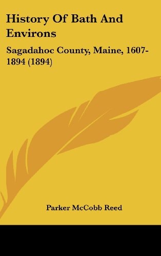 History Of Bath And Environs Sagadahoc County, Maine, 1607-1894 (1894)