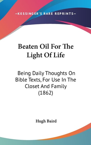 Beaten Oil for the Light of Life Being Daily Thoughts on Bible Texts, for Use in the Closet and Family (1862)