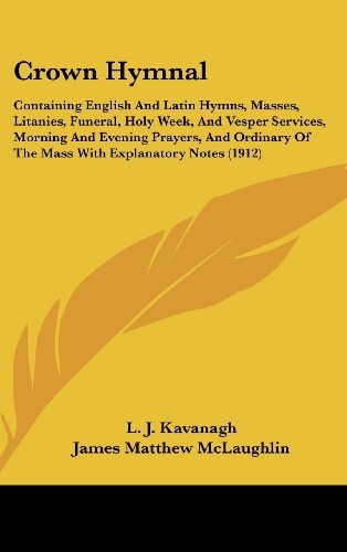 Crown Hymnal Containing English And Latin Hymns, Masses, Litanies, Funeral, Holy Week, And Vesper Services, Morning And Evening Prayers, And Ordinary Of The Mass With Explanatory Notes (1912)