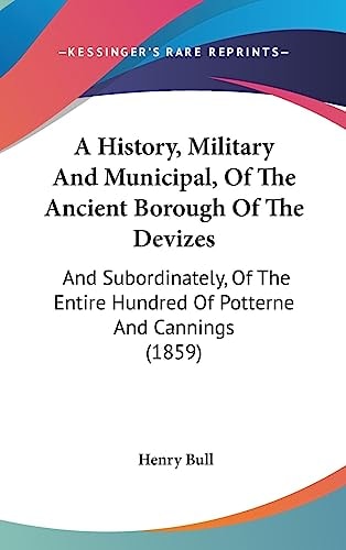 A History, Military and Municipal, of the Ancient Borough of the Devizes And Subordinately, of the Entire Hundred of Potterne and Cannings (1859)