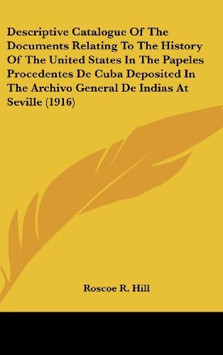 Descriptive Catalogue Of The Documents Relating To The History Of The United States In The Papeles Procedentes De Cuba Deposited In The Archivo General De Indias At Seville (1916)