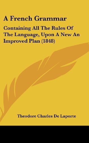 A French Grammar Containing All the Rules of the Language, Upon A New an Improved Plan (1848)