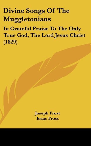 Divine Songs of the Muggletonians In Grateful Praise to the Only True God, the Lord Jesus Christ (1829)