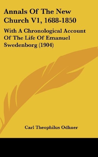Annals Of The New Church V1, 1688-1850 With A Chronological Account Of The Life Of Emanuel Swedenborg (1904)