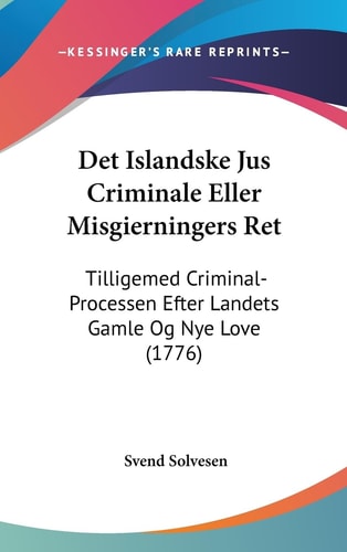 Det Islandske Jus Criminale Eller Misgierningers Ret Tilligemed Criminal-Processen Efter Landets Gamle Og Nye Love (1776)