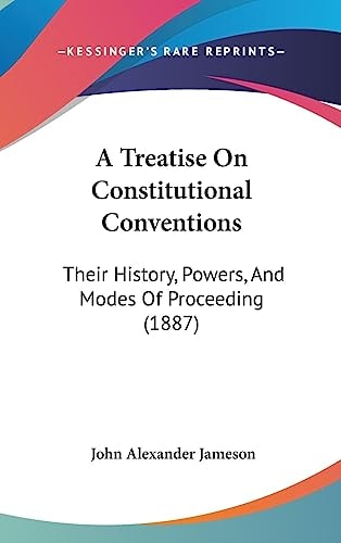 A Treatise On Constitutional Conventions Their History, Powers, And Modes Of Proceeding (1887)