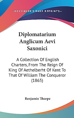 Diplomatarium Anglicum Aevi Saxonici A Collection of English Charters, from the Reign of King of Aethelberht of Kent to That of William the Conqueror