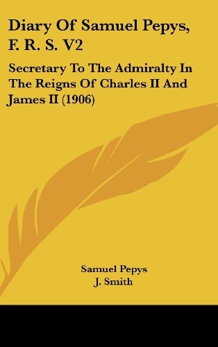 Diary Of Samuel Pepys, F. R. S. V2 Secretary To The Admiralty In The Reigns Of Charles II And James II (1906)