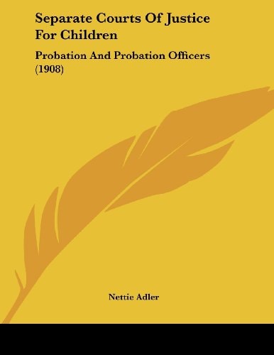 Separate Courts Of Justice For Children Probation And Probation Officers (1908)