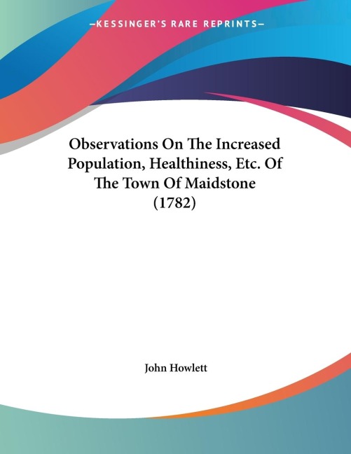 Observations On The Increased Population, Healthiness, Etc. Of The Town Of Maidstone (1782)
