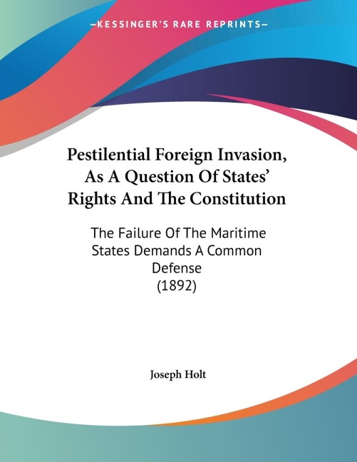Pestilential Foreign Invasion, As A Question Of States Rights And The Constitution: The Failure Of The Maritime States Demands A Common Defense (1892)