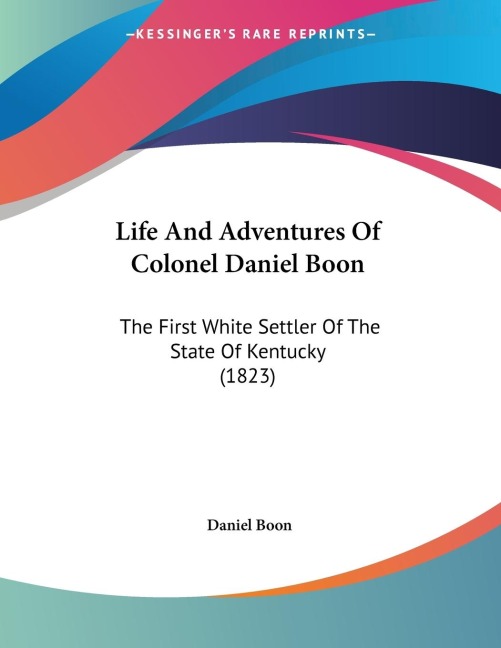 Life And Adventures Of Colonel Daniel Boon: The First White Settler Of The State Of Kentucky (1823)