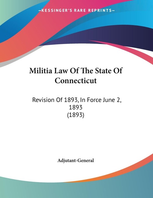 Militia Law Of The State Of Connecticut: Revision Of 1893, In Force June 2, 1893 (1893)