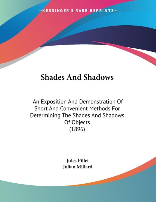 Shades And Shadows: An Exposition And Demonstration Of Short And Convenient Methods For Determining The Shades And Shadows Of Objects (1896)