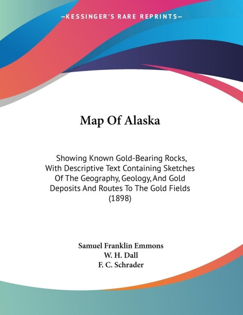 Map Of Alaska: Showing Known Gold-Bearing Rocks, With Descriptive Text Containing Sketches Of The Geography, Geology, And Gold Deposits And Routes To The Gold Fields (1898)
