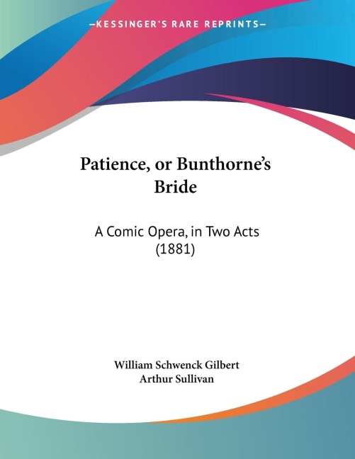 Patience, or Bunthornes Bride: A Comic Opera, in Two Acts (1881)