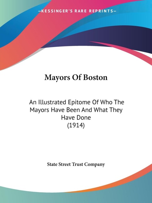 Mayors Of Boston: An Illustrated Epitome Of Who The Mayors Have Been And What They Have Done (1914)