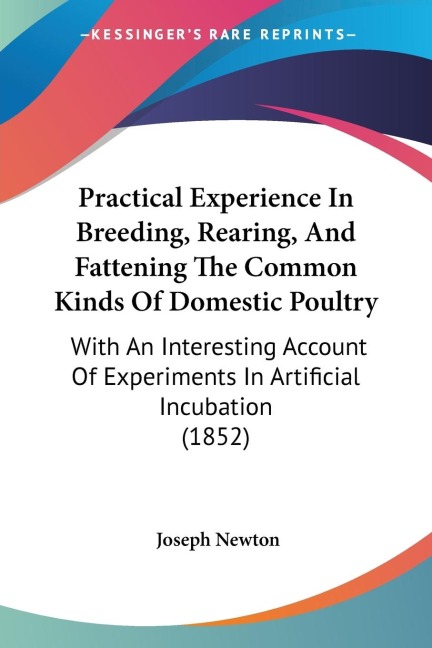 Practical Experience In Breeding, Rearing, And Fattening The Common Kinds Of Domestic Poultry: With An Interesting Account Of Experiments In Artificial Incubation (1852)