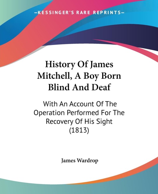 History Of James Mitchell, A Boy Born Blind And Deaf: With An Account Of The Operation Performed For The Recovery Of His Sight (1813)