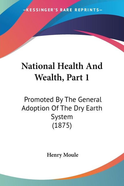 National Health And Wealth, Part 1: Promoted By The General Adoption Of The Dry Earth System (1875)
