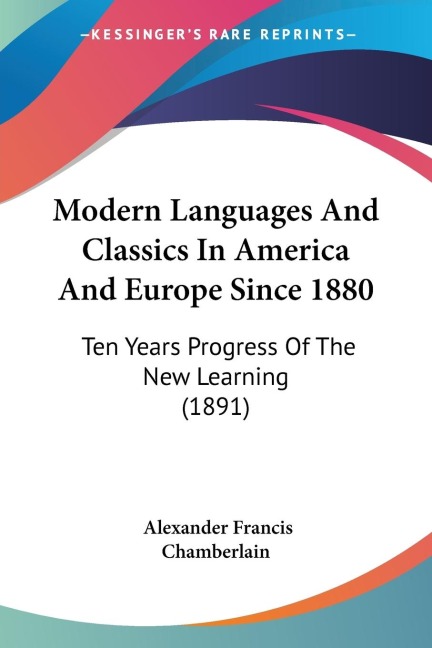 Modern Languages And Classics In America And Europe Since 1880: Ten Years Progress Of The New Learning (1891)
